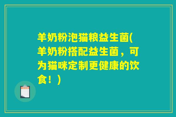 羊奶粉泡猫粮益生菌(羊奶粉搭配益生菌，可为猫咪定制更健康的饮食！)