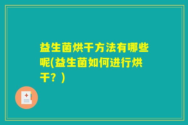 益生菌烘干方法有哪些呢(益生菌如何进行烘干？)