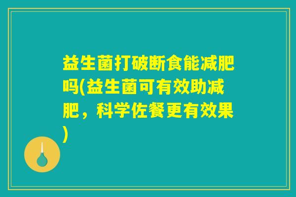 益生菌打破断食能减肥吗(益生菌可有效助减肥，科学佐餐更有效果)