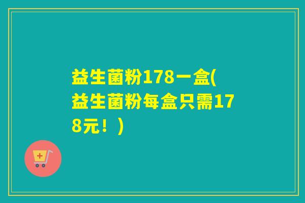 益生菌粉178一盒(益生菌粉每盒只需178元！)