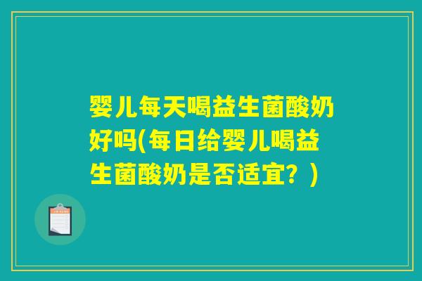 婴儿每天喝益生菌酸奶好吗(每日给婴儿喝益生菌酸奶是否适宜？)