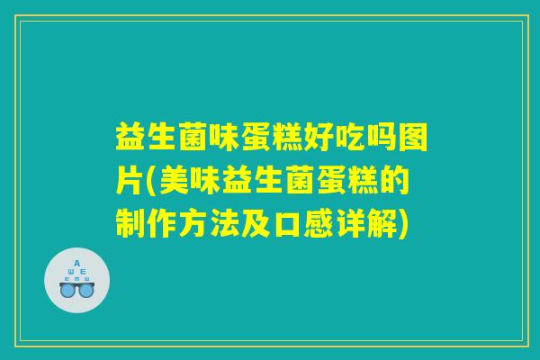 益生菌味蛋糕好吃吗图片(美味益生菌蛋糕的制作方法及口感详解)
