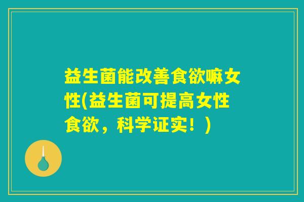 益生菌能改善食欲嘛女性(益生菌可提高女性食欲，科学证实！)