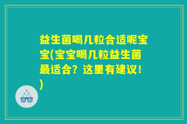 益生菌喝几粒合适呢宝宝(宝宝喝几粒益生菌最适合？这里有建议！)