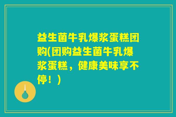 益生菌牛乳爆浆蛋糕团购(团购益生菌牛乳爆浆蛋糕，健康美味享不停！)