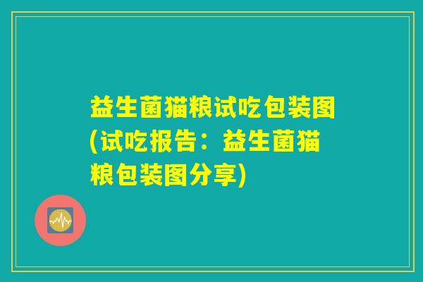 益生菌猫粮试吃包装图(试吃报告：益生菌猫粮包装图分享)
