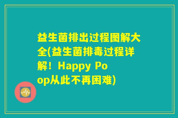 益生菌排出过程图解大全(益生菌排毒过程详解！Happy Poop从此不再困难)