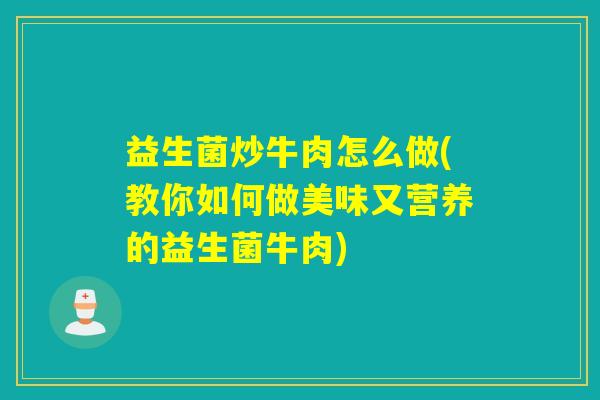益生菌炒牛肉怎么做(教你如何做美味又营养的益生菌牛肉) 益生菌炒牛肉怎么做(教你如何做美味又营养的益生菌牛肉)