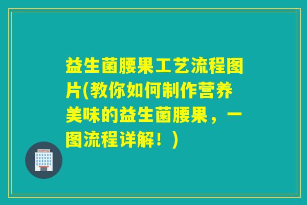 益生菌腰果工艺流程图片(教你如何制作营养美味的益生菌腰果，一图流程详解！)