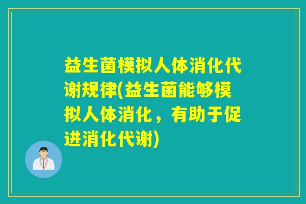 益生菌模拟人体消化代谢规律(益生菌能够模拟人体消化，有助于促进消化代谢)