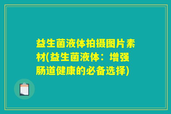 益生菌液体拍摄图片素材(益生菌液体：增强肠道健康的必备选择)