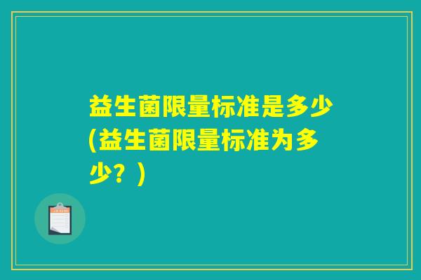 益生菌限量标准是多少(益生菌限量标准为多少？)