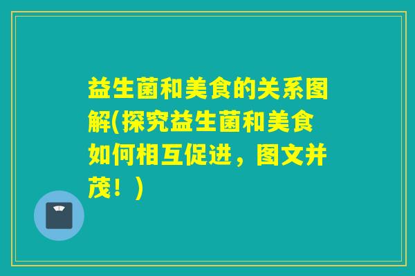 益生菌和美食的关系图解(探究益生菌和美食如何相互促进，图文并茂！)