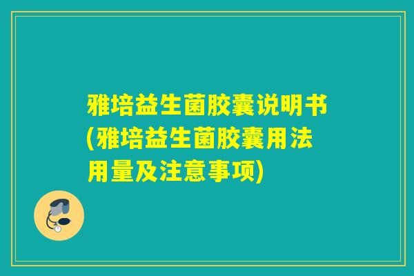 雅培益生菌胶囊说明书(雅培益生菌胶囊用法用量及注意事项)