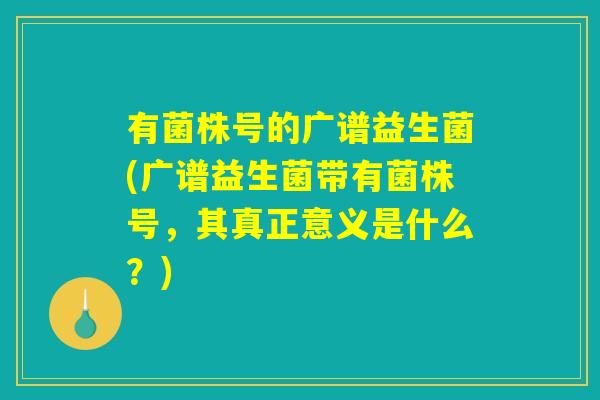 有菌株号的广谱益生菌(广谱益生菌带有菌株号，其真正意义是什么？)