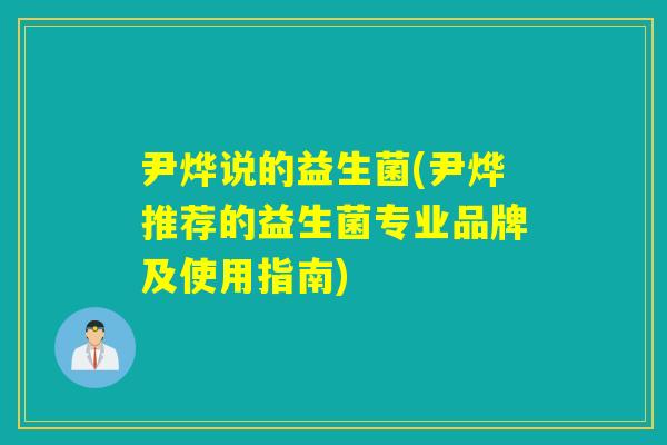 尹烨说的益生菌(尹烨推荐的益生菌专业品牌及使用指南)
