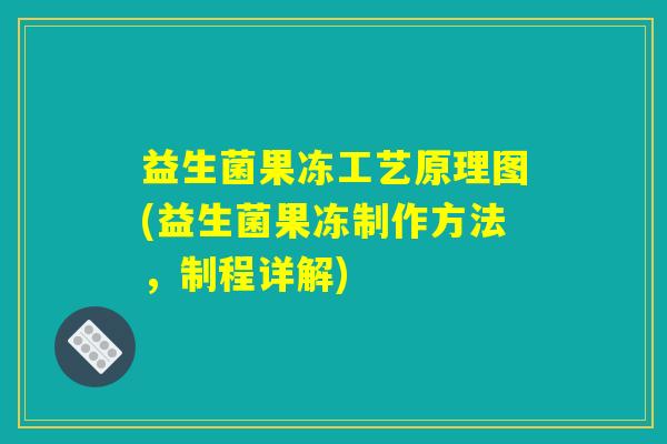 益生菌果冻工艺原理图(益生菌果冻制作方法，制程详解)