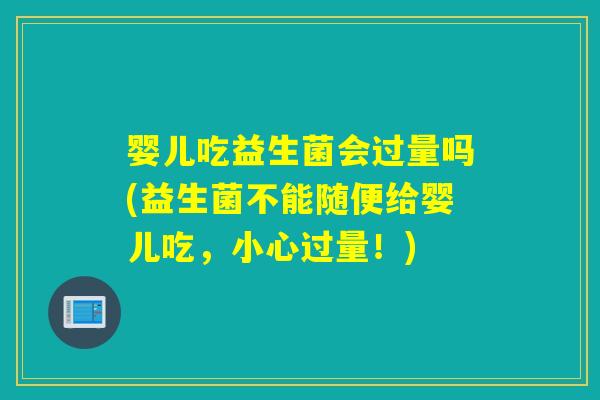婴儿吃益生菌会过量吗(益生菌不能随便给婴儿吃，小心过量！)