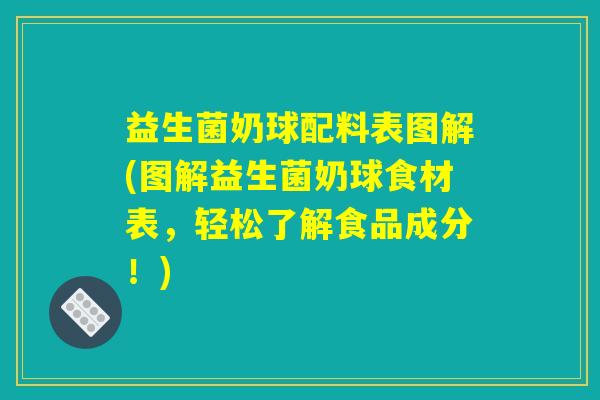 益生菌奶球配料表图解(图解益生菌奶球食材表，轻松了解食品成分！)