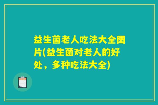 益生菌老人吃法大全图片(益生菌对老人的好处，多种吃法大全)