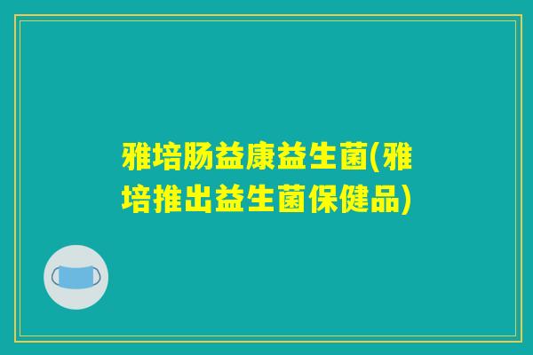 雅培肠益康益生菌(雅培推出益生菌保健品)