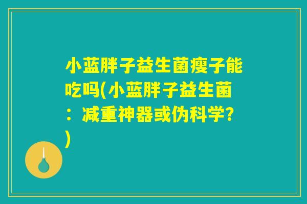 小蓝胖子益生菌瘦子能吃吗(小蓝胖子益生菌：减重神器或伪科学？)