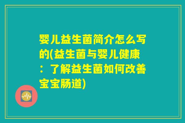 婴儿益生菌简介怎么写的(益生菌与婴儿健康：了解益生菌如何改善宝宝肠道)
