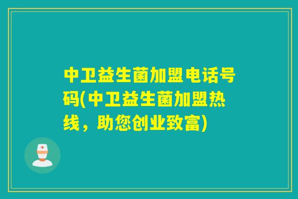 中卫益生菌加盟电话号码(中卫益生菌加盟热线,助您创业致富) 中卫益生菌加盟电话号码(中卫益生菌加盟热线,助您创业致富)