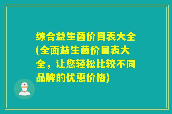 综合益生菌价目表大全(全面益生菌价目表大全,让您轻松比较不同品牌的优惠价格) 综合益生菌价目表大全(全面益生菌价目表大全,让您轻松比较不同品牌的优惠价格)