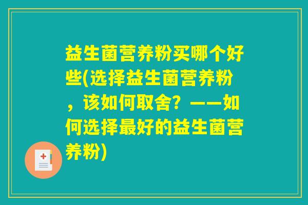 益生菌营养粉买哪个好些(选择益生菌营养粉,该如何取舍?——如何选择好的益生菌营养粉) 益生菌营养粉买哪个好些(选择益生菌营养粉,该如何取舍?——如何选择好的益生菌营养粉)