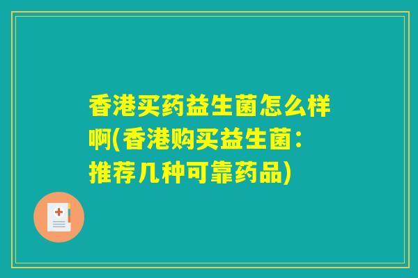 香港买药益生菌怎么样啊(香港购买益生菌：推荐几种可靠药品)