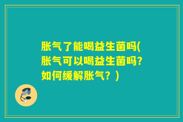 了能喝益生菌吗(可以喝益生菌吗?如何缓解?) 了能喝益生菌吗(可以喝益生菌吗?如何缓解?)