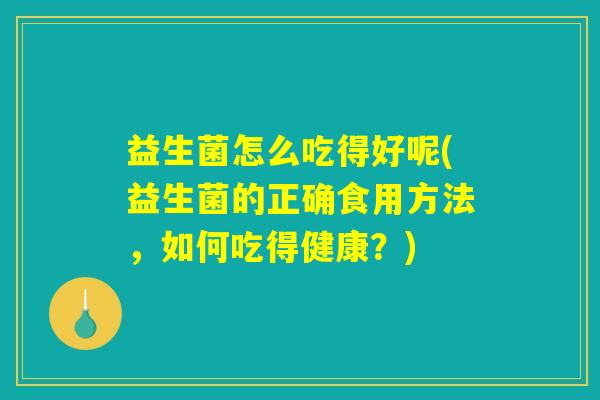 益生菌怎么吃得好呢(益生菌的正确食用方法，如何吃得健康？)