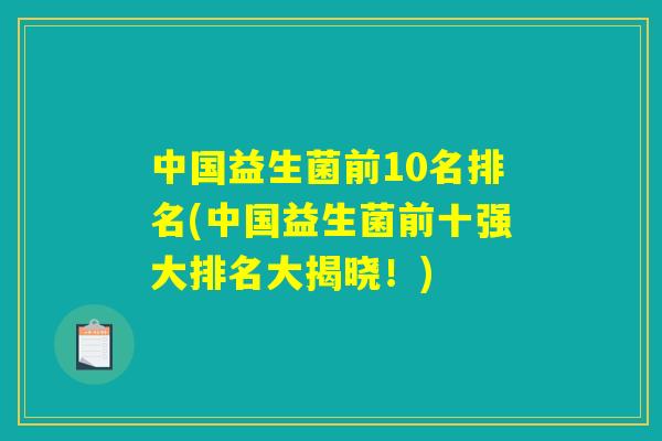 中国益生菌前10名排名(中国益生菌前十强大排名大揭晓！)