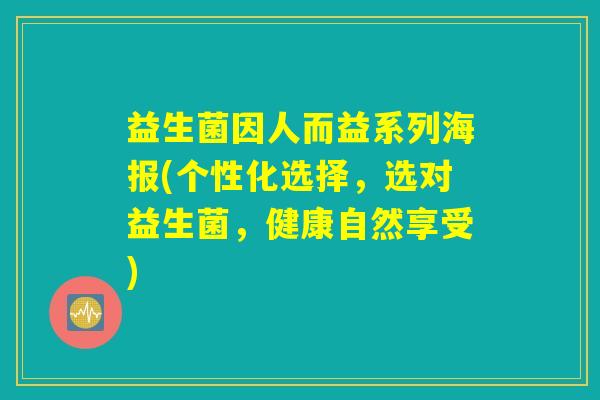 益生菌因人而益系列海报(个性化选择，选对益生菌，健康自然享受)