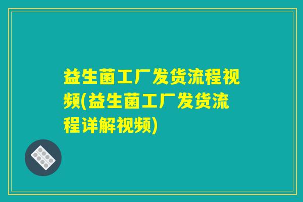 益生菌工厂发货流程视频(益生菌工厂发货流程详解视频) 益生菌工厂发货流程视频(益生菌工厂发货流程详解视频)