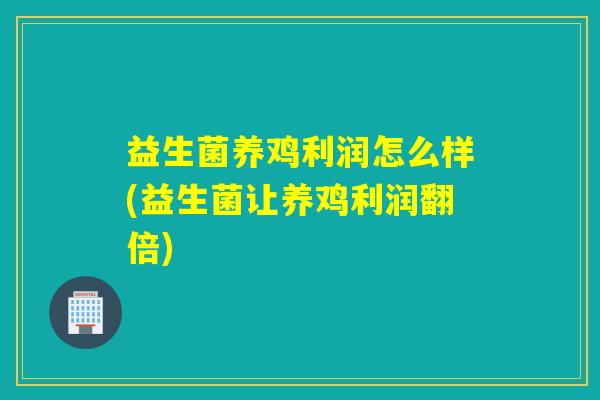 益生菌养鸡利润怎么样(益生菌让养鸡利润翻倍)