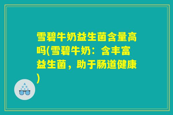 雪碧牛奶益生菌含量高吗(雪碧牛奶:含丰富益生菌,助于肠道健康) 雪碧牛奶益生菌含量高吗(雪碧牛奶:含丰富益生菌,助于肠道健康)