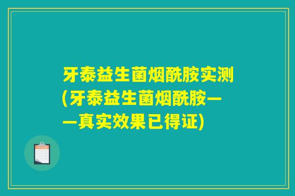 牙泰益生菌烟酰胺实测(牙泰益生菌烟酰胺——真实效果已得证)