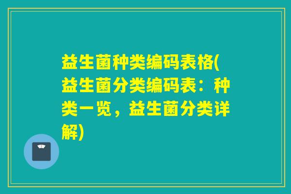 益生菌种类编码表格(益生菌分类编码表:种类一览,益生菌分类详解) 益生菌种类编码表格(益生菌分类编码表:种类一览,益生菌分类详解)