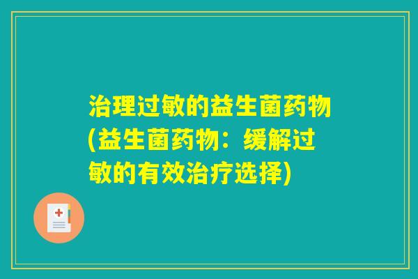 治理过敏的益生菌药物(益生菌药物：缓解过敏的有效治疗选择)
