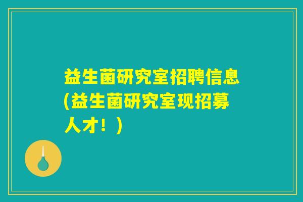 益生菌研究室招聘信息(益生菌研究室现招募人才！)