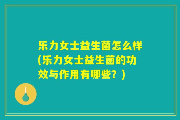 乐力女士益生菌怎么样(乐力女士益生菌的功效与作用有哪些？)