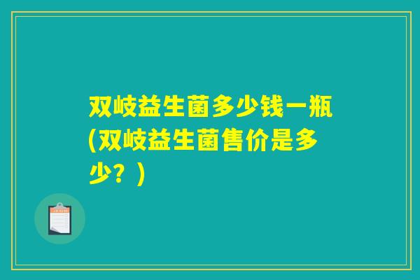 双岐益生菌多少钱一瓶(双岐益生菌售价是多少？)
