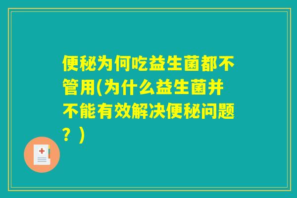 便秘为何吃益生菌都不管用(为什么益生菌并不能有效解决便秘问题？)