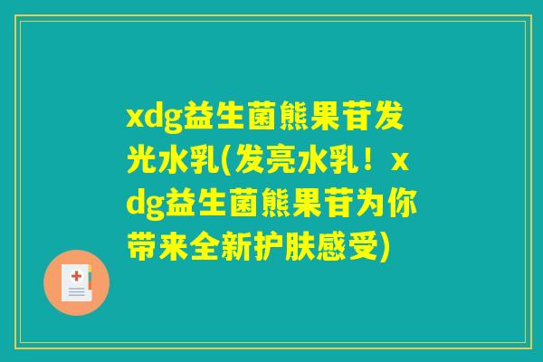 xdg益生菌熊果苷发光水乳(发亮水乳！xdg益生菌熊果苷为你带来全新护肤感受)