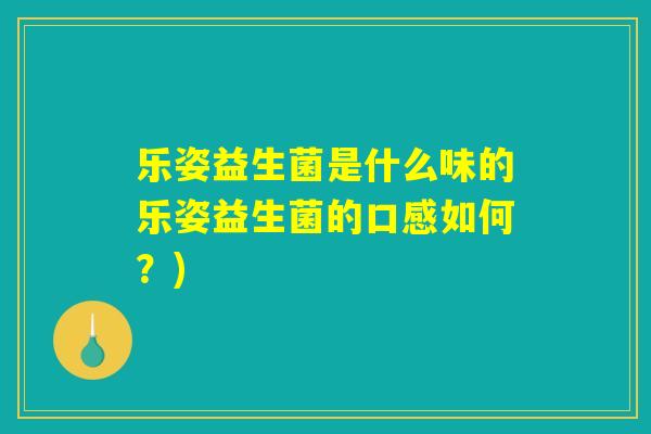 乐姿益生菌是什么味的乐姿益生菌的口感如何？)