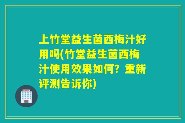上竹堂益生菌西梅汁好用吗(竹堂益生菌西梅汁使用效果如何?重新评测告诉你) 上竹堂益生菌西梅汁好用吗(竹堂益生菌西梅汁使用效果如何?重新评测告诉你)