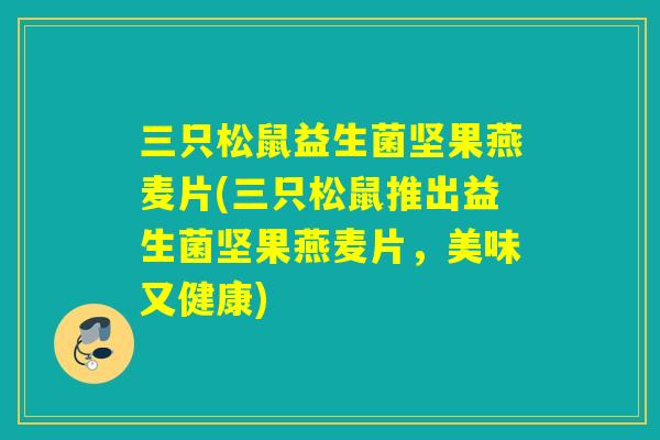 三只松鼠益生菌坚果燕麦片(三只松鼠推出益生菌坚果燕麦片，美味又健康)