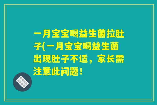 一月宝宝喝益生菌拉肚子(一月宝宝喝益生菌出现肚子不适，家长需注意此问题！